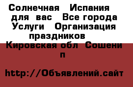 Солнечная   Испания....для  вас - Все города Услуги » Организация праздников   . Кировская обл.,Сошени п.